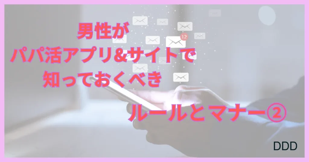 パパ活アプリ　パパ活サイト　おすすめ　ルール　マナー　②